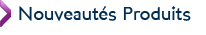 Nouveaut&eacute;s Produits